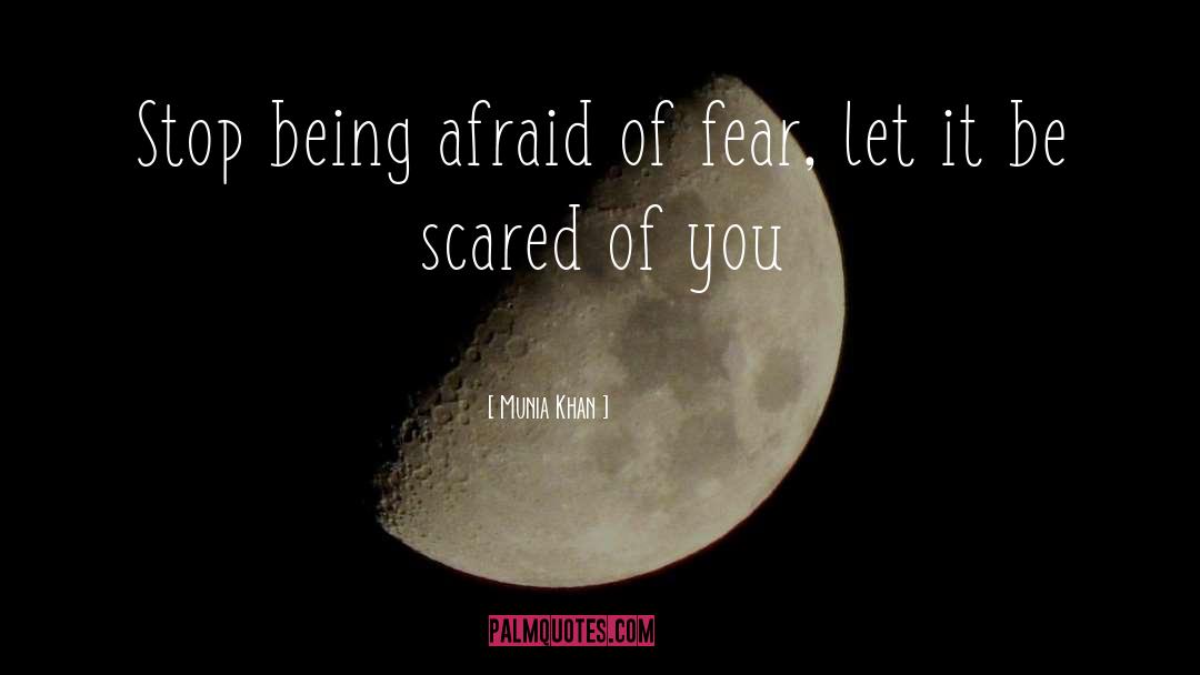 Munia Khan Quotes: Stop being afraid of fear,