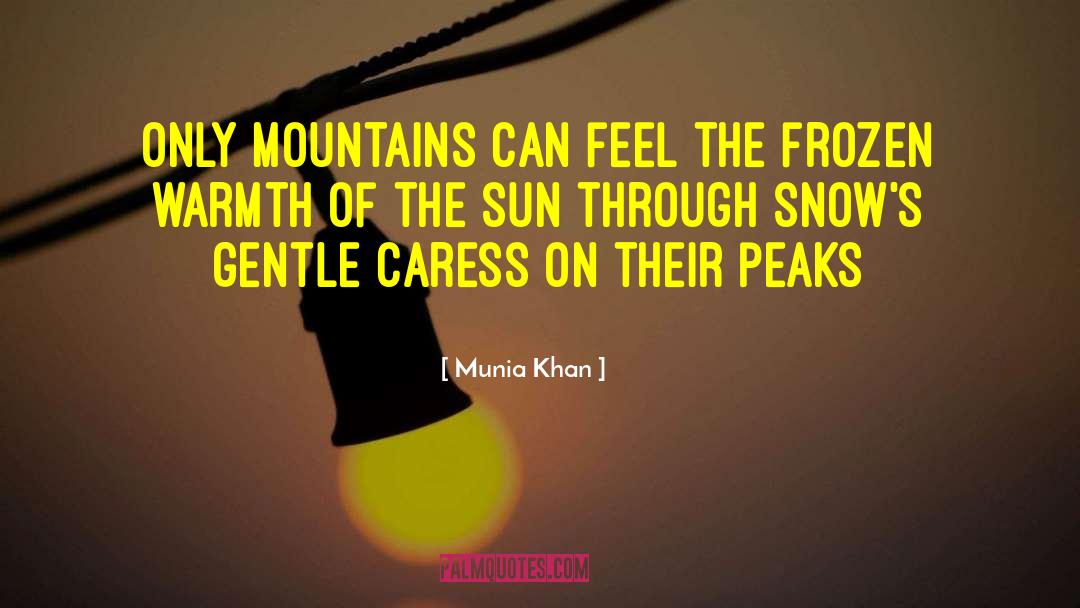 Munia Khan Quotes: Only mountains can feel the