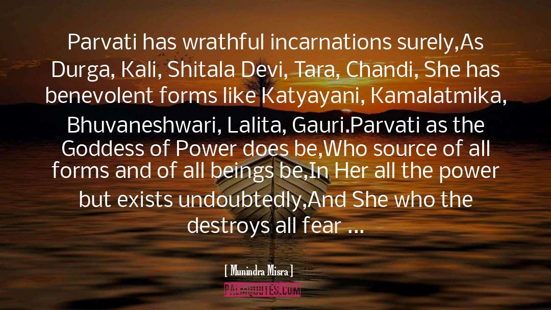 Munindra Misra Quotes: Parvati has wrathful incarnations surely,<br>As