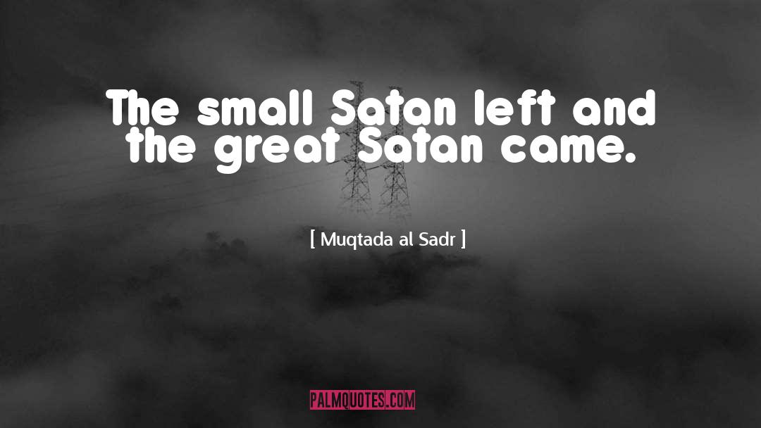 Muqtada Al Sadr Quotes: The small Satan left and