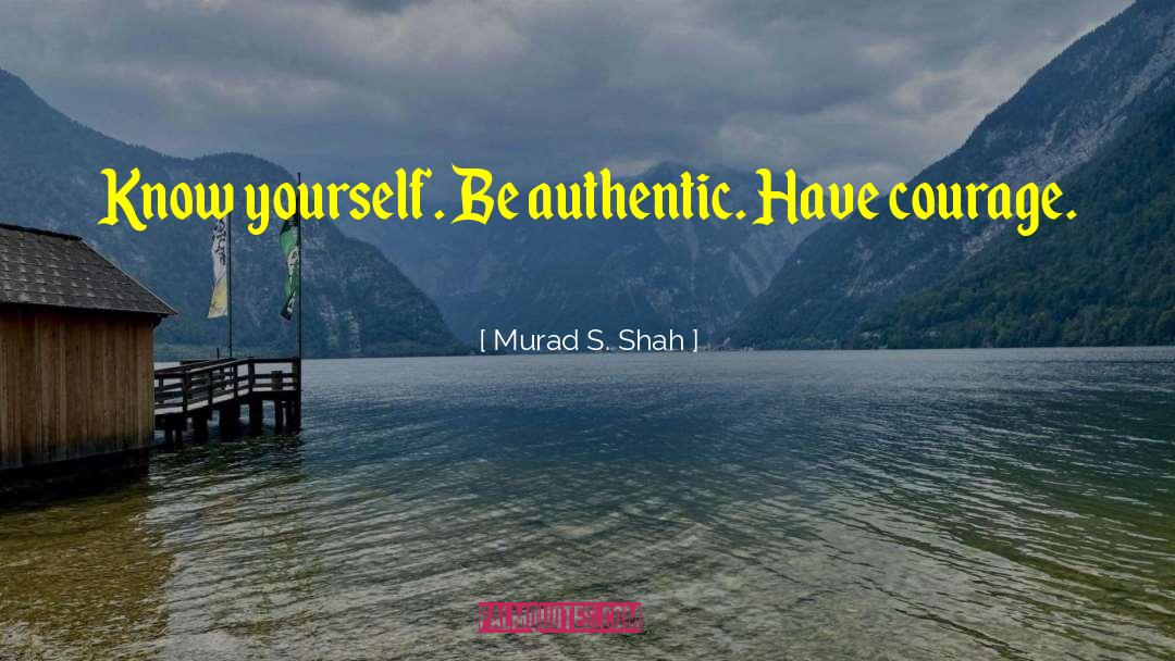 Murad S. Shah Quotes: Know yourself. Be authentic. Have