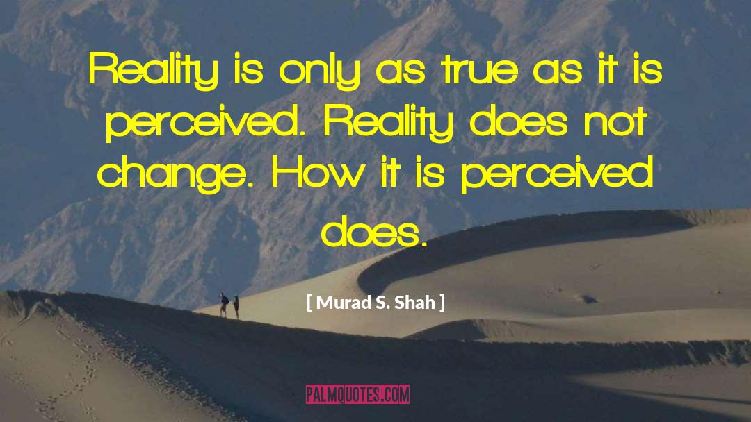 Murad S. Shah Quotes: Reality is only as true