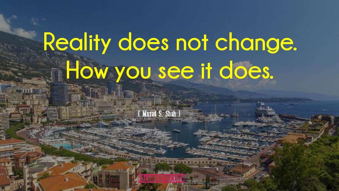 Murad S. Shah Quotes: Reality does not change. How