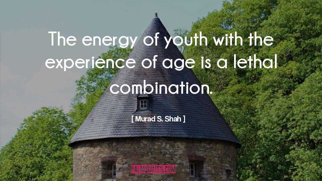 Murad S. Shah Quotes: The energy of youth with