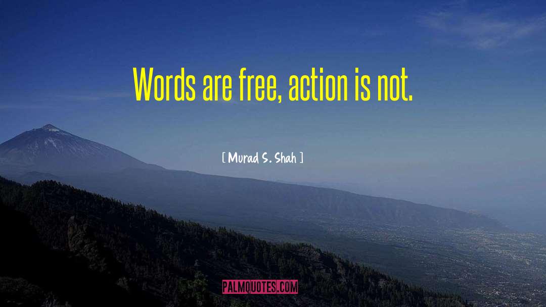 Murad S. Shah Quotes: Words are free, action is