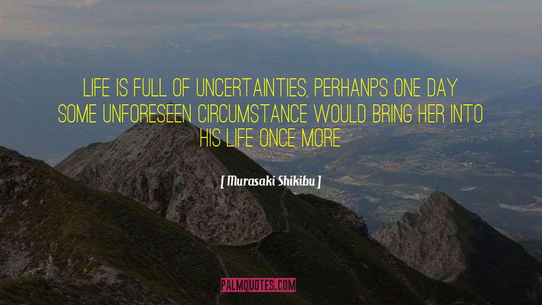 Murasaki Shikibu Quotes: Life is full of uncertainties,