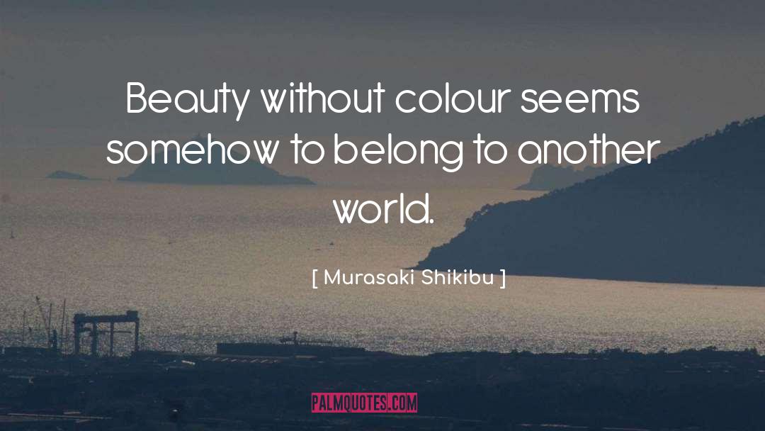 Murasaki Shikibu Quotes: Beauty without colour seems somehow