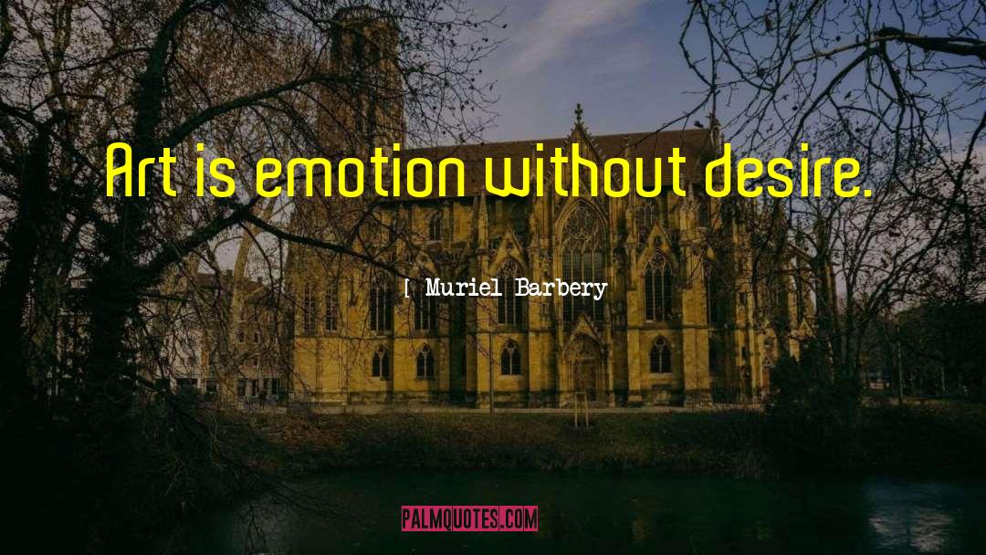 Muriel Barbery Quotes: Art is emotion without desire.