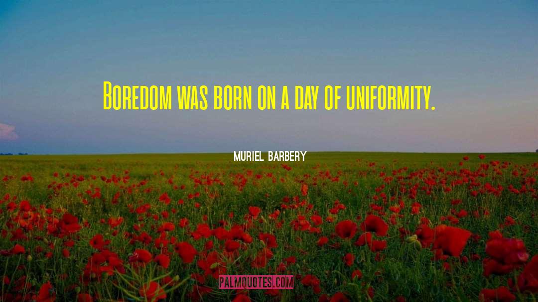 Muriel Barbery Quotes: Boredom was born on a