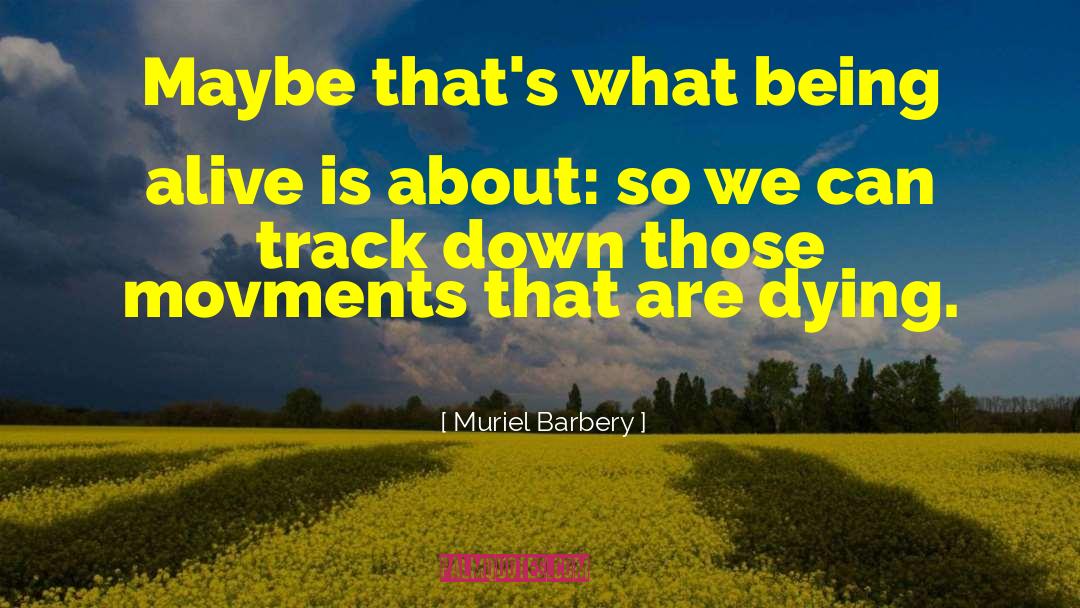 Muriel Barbery Quotes: Maybe that's what being alive