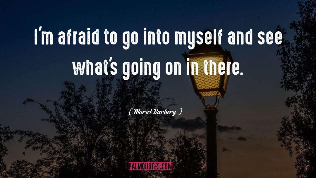Muriel Barbery Quotes: I'm afraid to go into