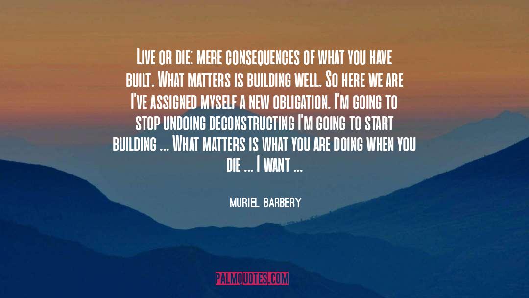 Muriel Barbery Quotes: Live or die: mere consequences