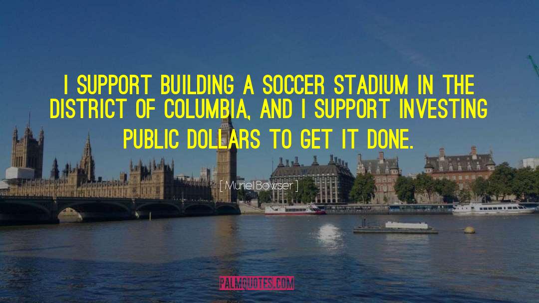 Muriel Bowser Quotes: I support building a soccer