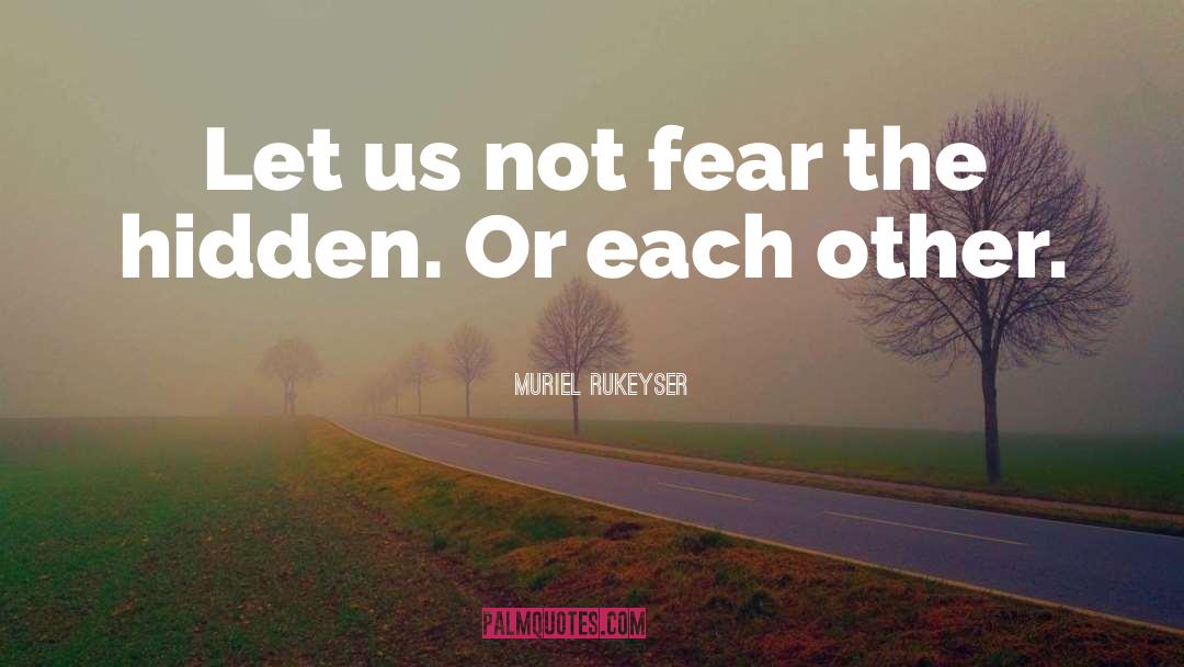 Muriel Rukeyser Quotes: Let us not fear the