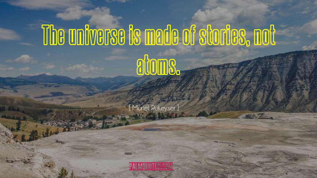 Muriel Rukeyser Quotes: The universe is made of