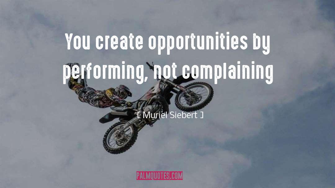 Muriel Siebert Quotes: You create opportunities by performing,