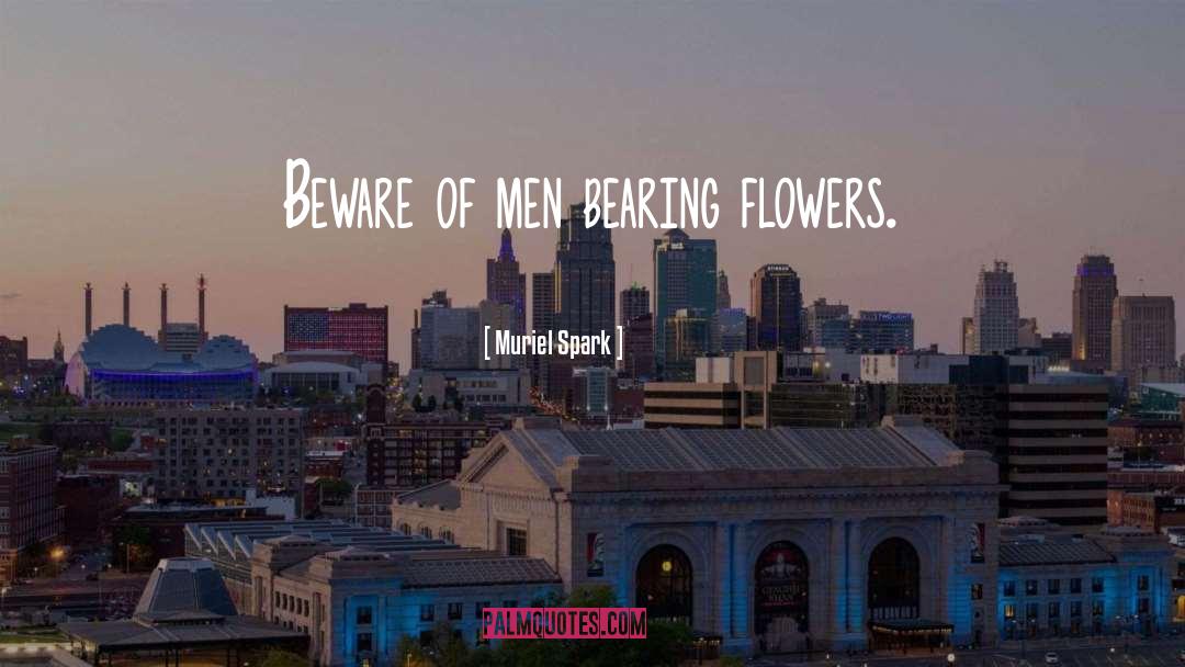 Muriel Spark Quotes: Beware of men bearing flowers.