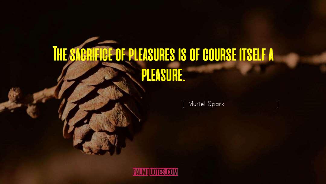 Muriel Spark Quotes: The sacrifice of pleasures is