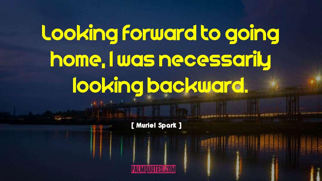 Muriel Spark Quotes: Looking forward to going home,