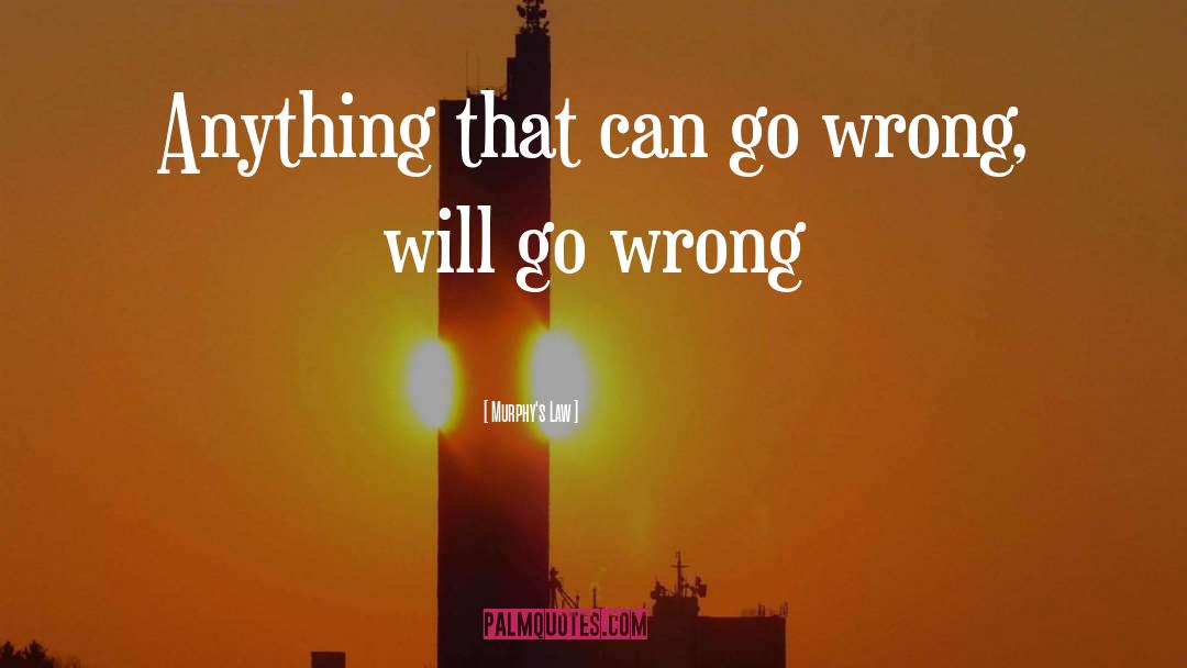 Murphy's Law Quotes: Anything that can go wrong,
