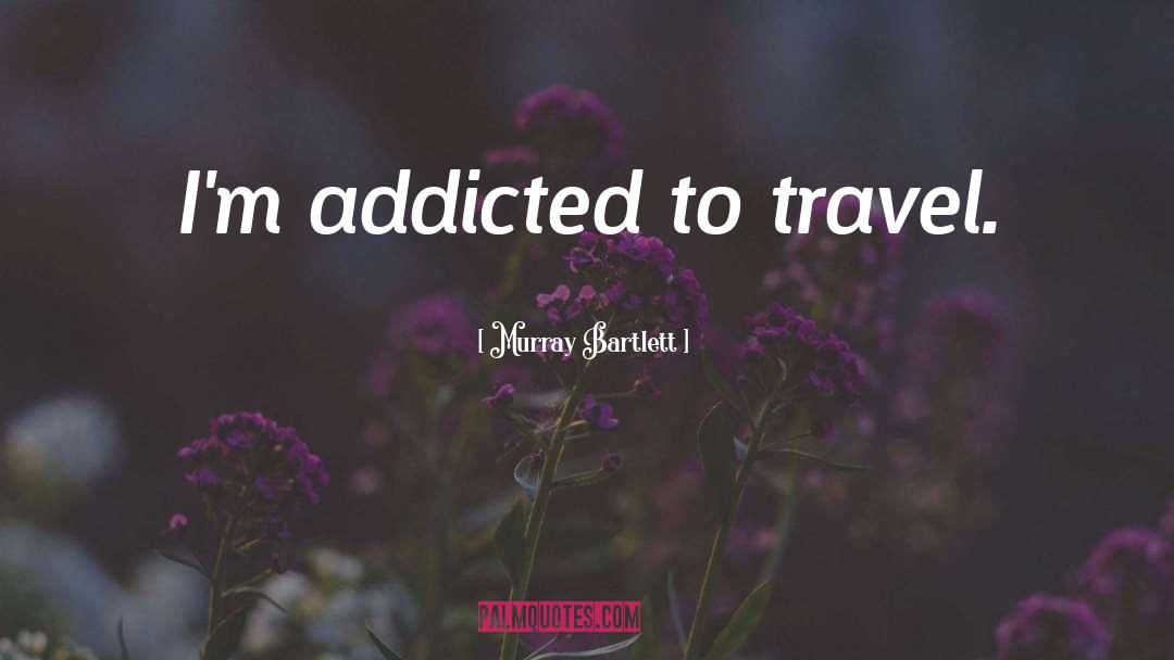 Murray Bartlett Quotes: I'm addicted to travel.