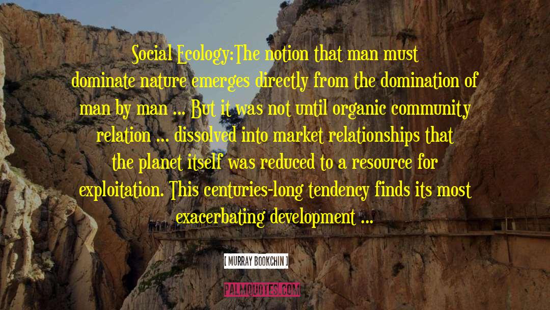 Murray Bookchin Quotes: Social Ecology:<br>The notion that man