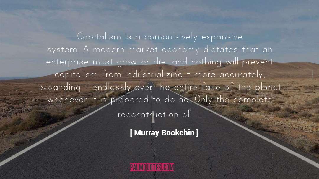Murray Bookchin Quotes: Capitalism is a compulsively expansive