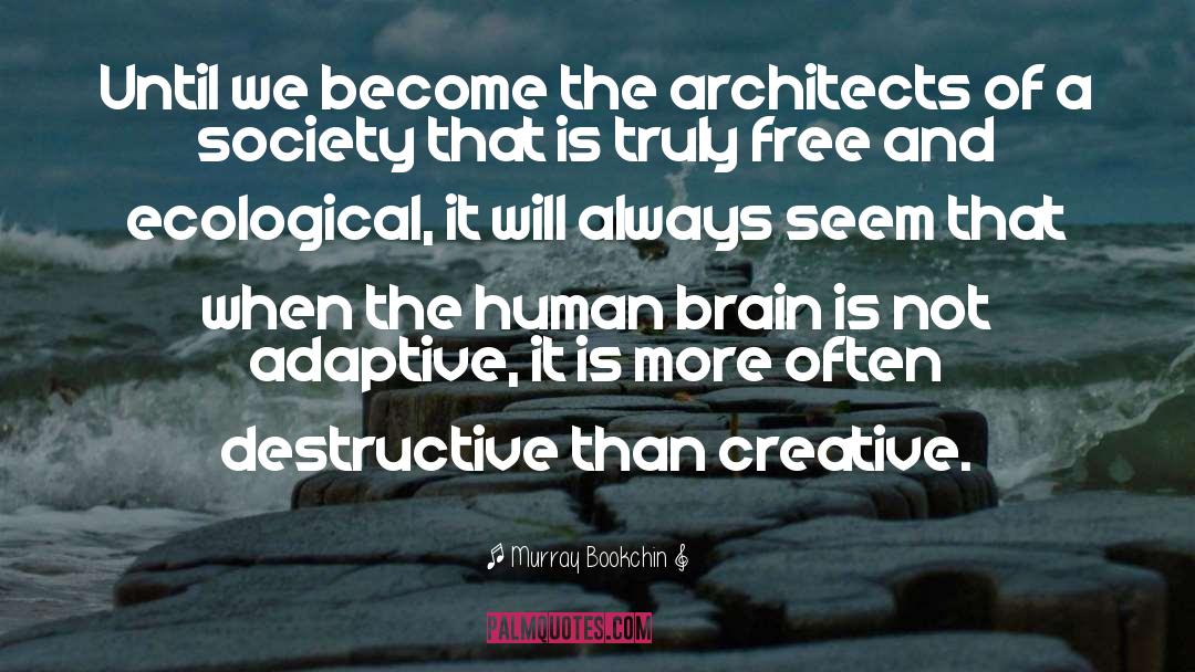 Murray Bookchin Quotes: Until we become the architects