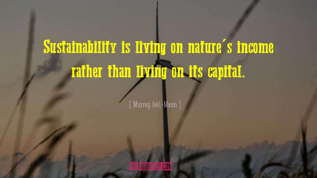 Murray Gell-Mann Quotes: Sustainability is living on nature's