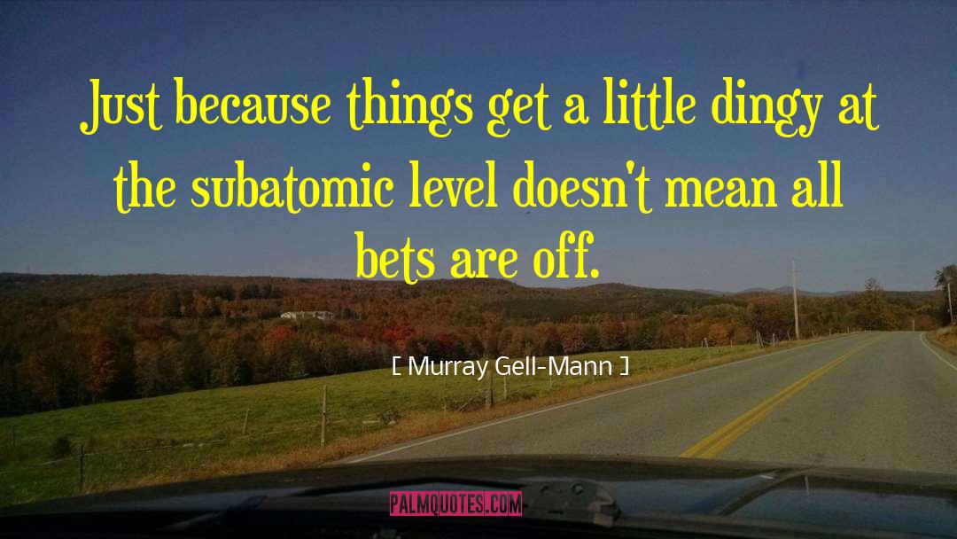 Murray Gell-Mann Quotes: Just because things get a