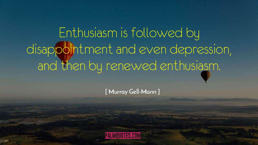 Murray Gell-Mann Quotes: Enthusiasm is followed by disappointment