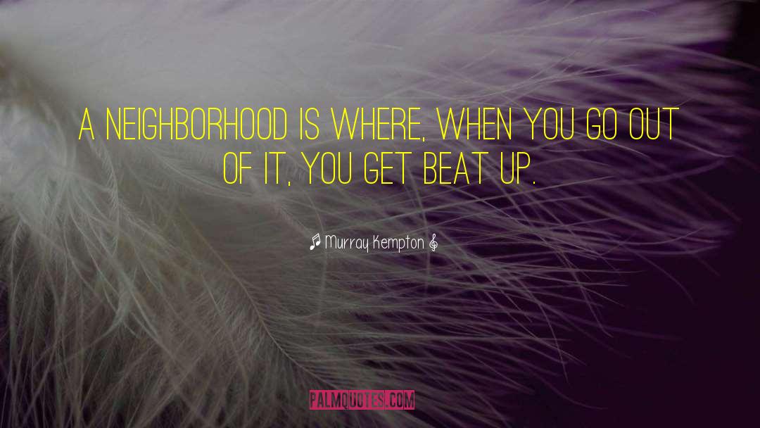 Murray Kempton Quotes: A neighborhood is where, when