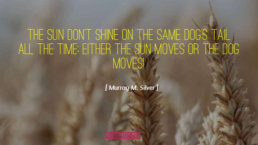Murray M. Silver Quotes: The sun don't shine on