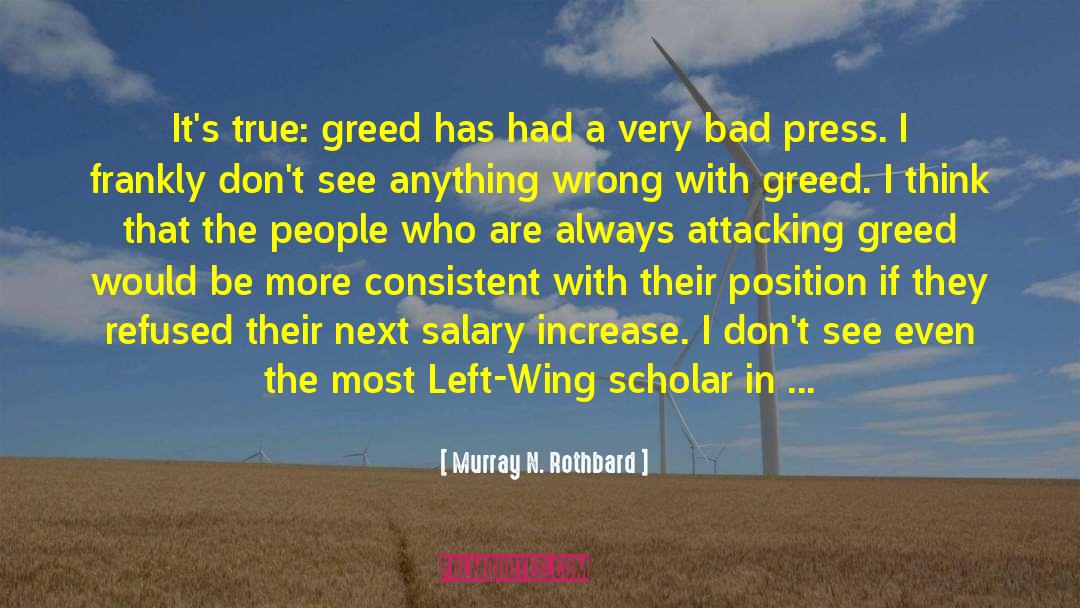 Murray N. Rothbard Quotes: It's true: greed has had