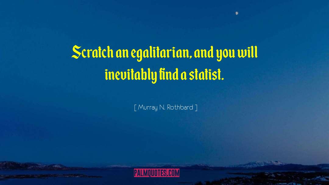 Murray N. Rothbard Quotes: Scratch an egalitarian, and you