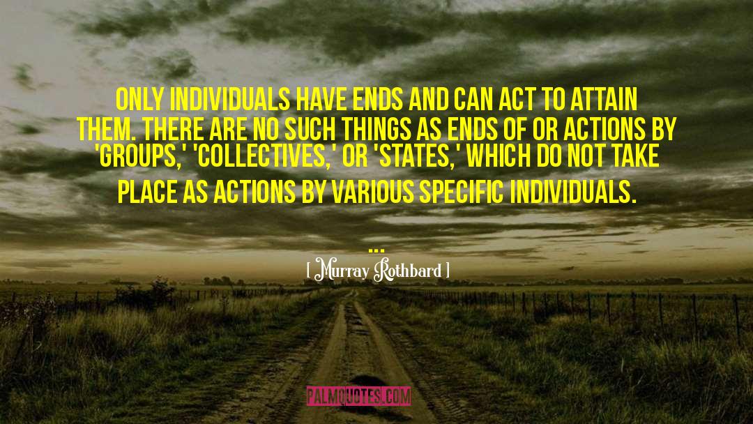 Murray Rothbard Quotes: Only individuals have ends and