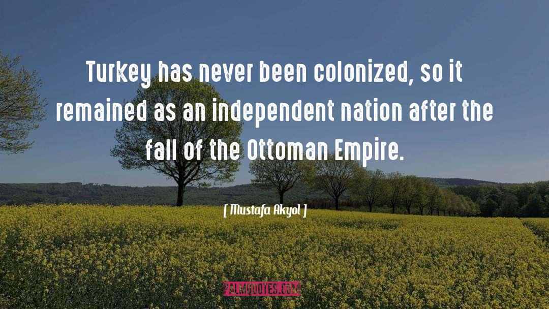 Mustafa Akyol Quotes: Turkey has never been colonized,