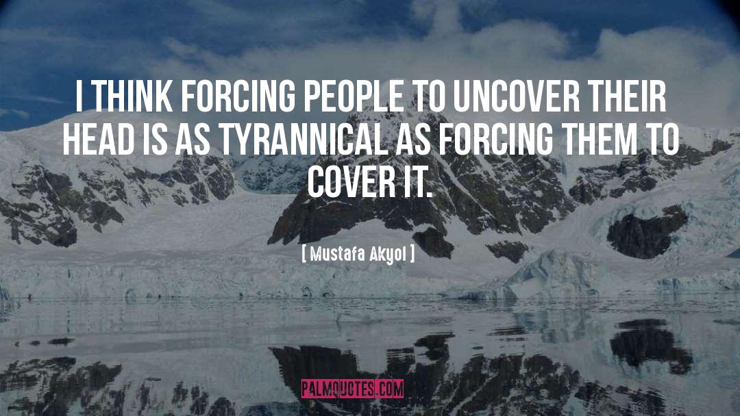 Mustafa Akyol Quotes: I think forcing people to