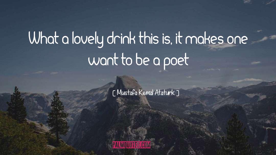 Mustafa Kemal Ataturk Quotes: What a lovely drink this