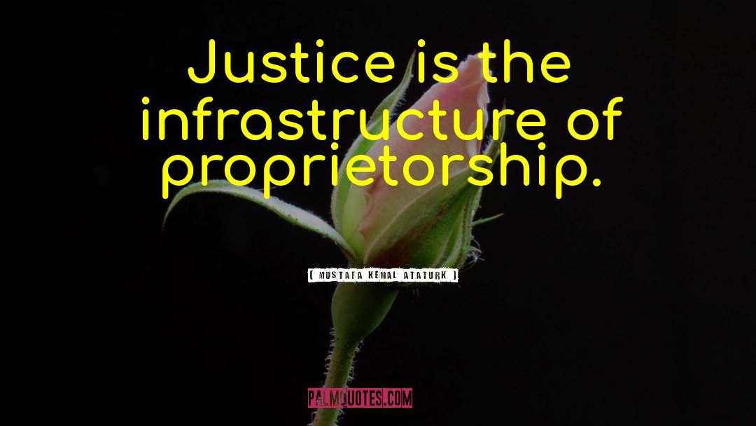 Mustafa Kemal Ataturk Quotes: Justice is the infrastructure of