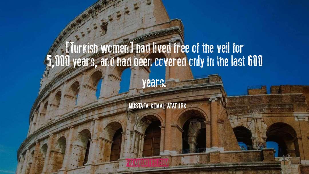 Mustafa Kemal Ataturk Quotes: [Turkish women] had lived free