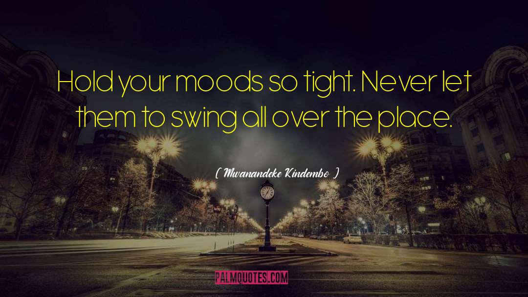 Mwanandeke Kindembo Quotes: Hold your moods so tight.