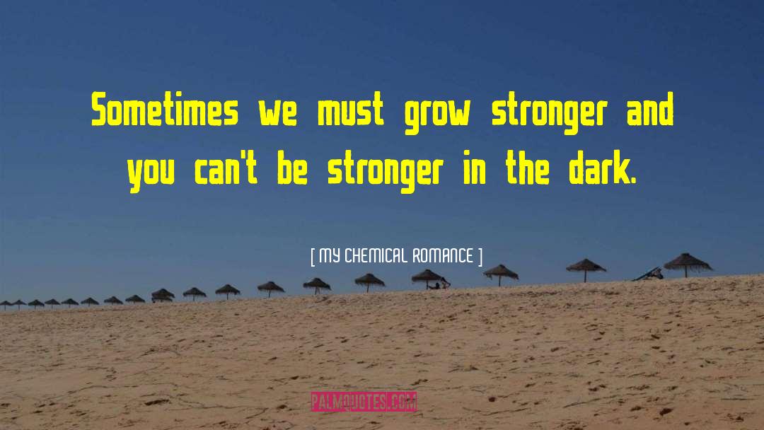 MY CHEMICAL ROMANCE Quotes: Sometimes we must grow stronger