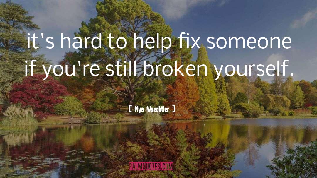 Mya Waechtler Quotes: it's hard to help fix