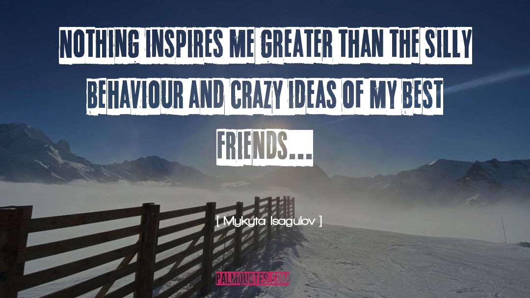Mykyta Isagulov Quotes: Nothing inspires me greater than