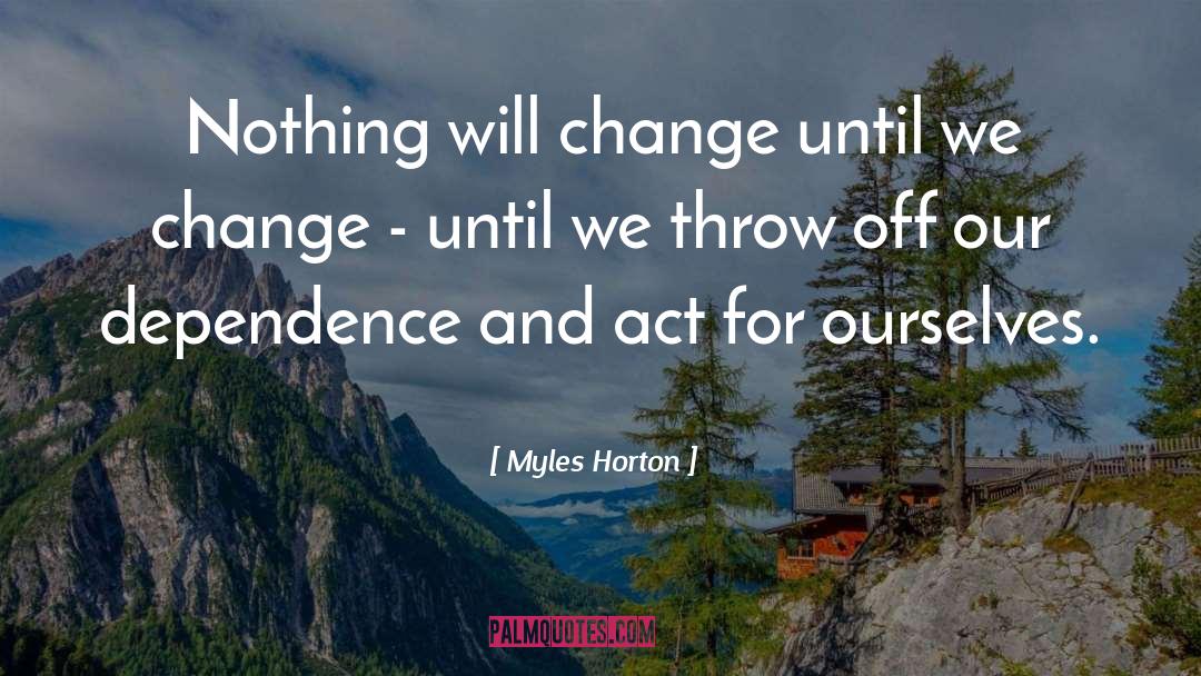 Myles Horton Quotes: Nothing will change until we