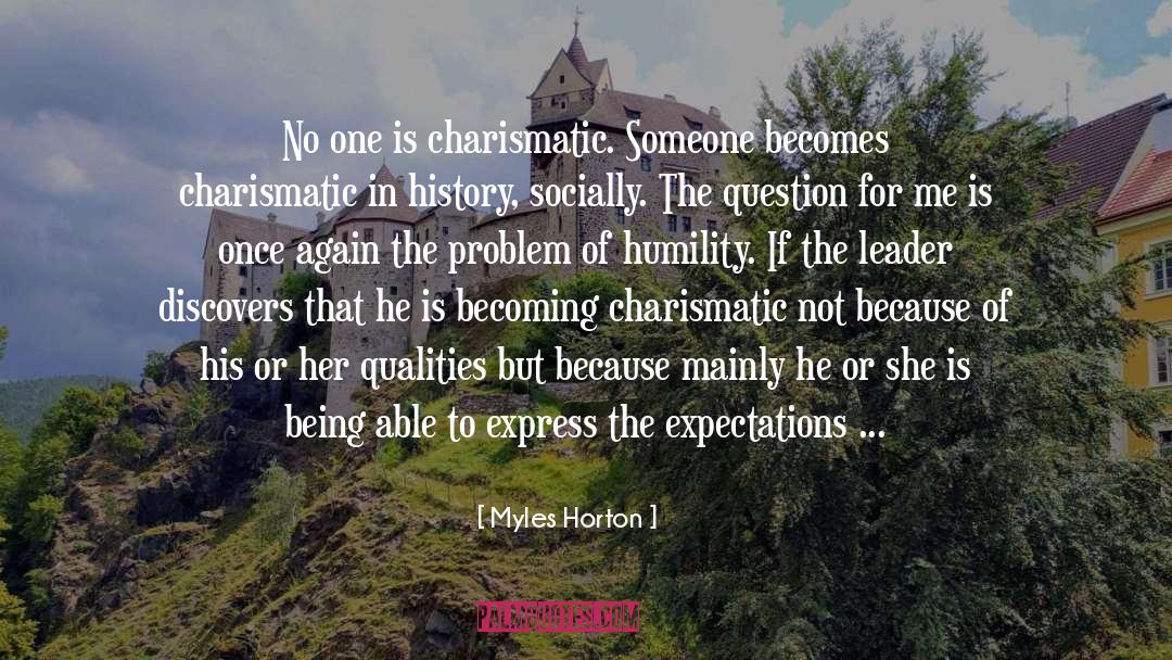 Myles Horton Quotes: No one is charismatic. Someone