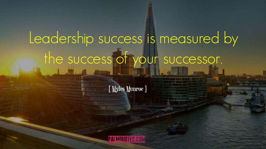 Myles Munroe Quotes: Leadership success is measured by