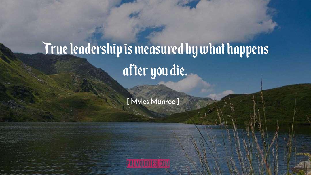 Myles Munroe Quotes: True leadership is measured by