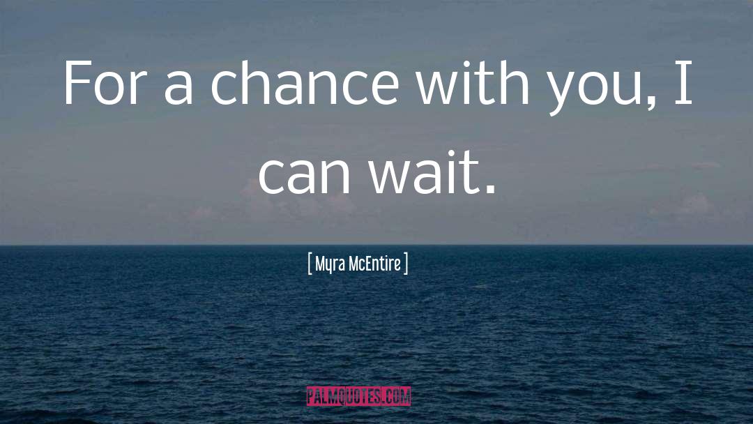 Myra McEntire Quotes: For a chance with you,